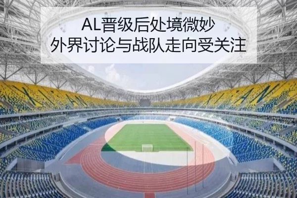 AL晋级后处境微妙 外界讨论与战队走向受关注